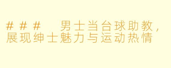 ### 男士当台球助教，展现绅士魅力与运动热情