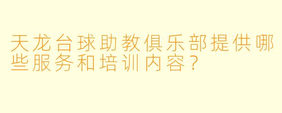 天龙台球助教俱乐部提供哪些服务和培训内容?