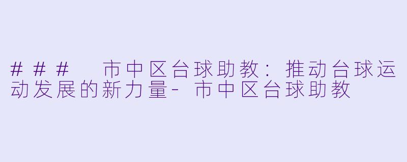 ### 市中区台球助教：推动台球运动发展的新力量-市中区台球助教