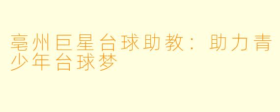 亳州巨星台球助教：助力青少年台球梦