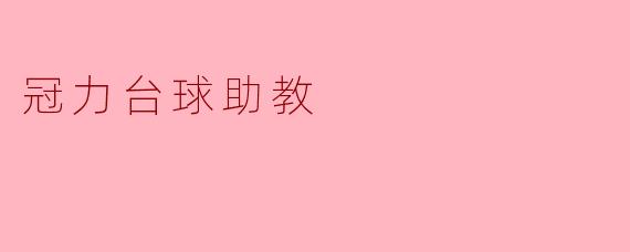 冠力台球助教:提高台球水平的得力助手