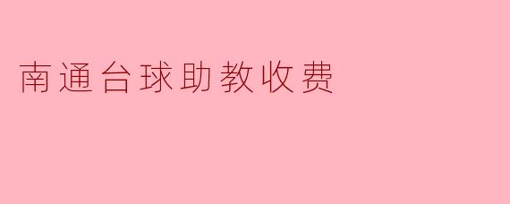 南通台球助教收费浅析：服务质量与价格的平衡