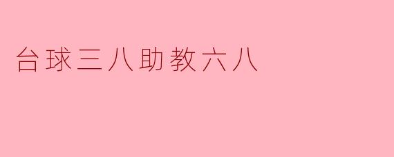 台球三八助教六八:精进技巧与团队合作的双重提升