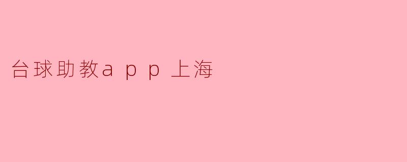 探索“台球助教App”:提升上海台球爱好者的技能