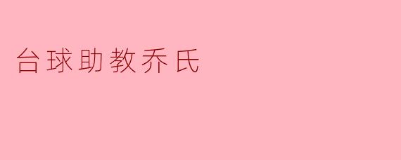 什么是台球助教乔氏,它是如何帮助球员提升技能的?****