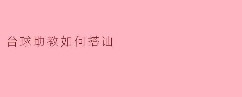 ### 台球助教如何搭讪：轻松开启对话的技巧