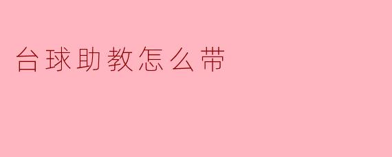 台球助教在训练中应该如何有效带领学员提高水平?