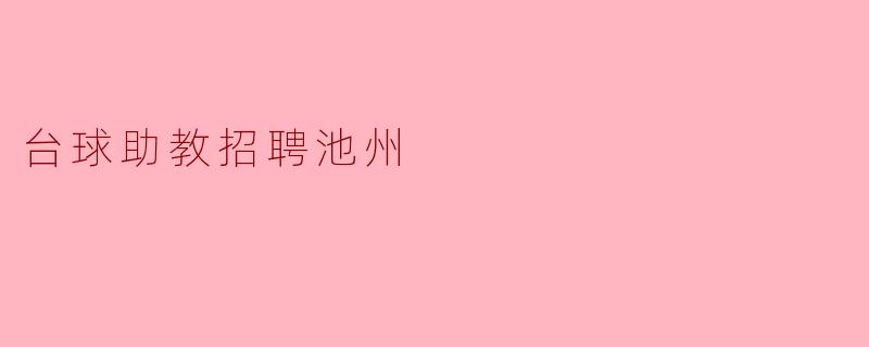 ### 台球助教招聘信息发布——池州