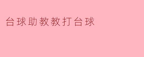 台球助教带你走进台球的世界
