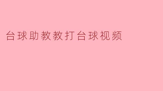 提升台球技巧的秘密武器:台球助教教打台球视频的魅力