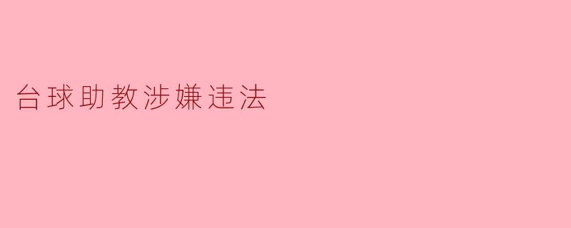 台球助教涉嫌违法 涉及不当行为引发关注
