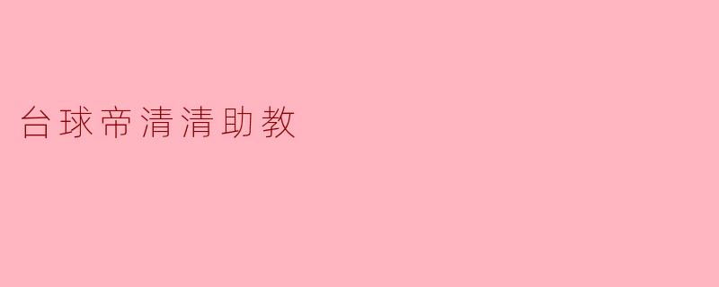 台球帝清清助教：为梦想而奋斗的引领者