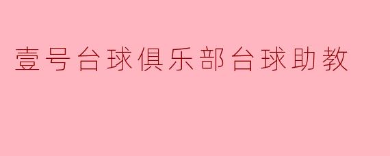 壹号台球俱乐部的台球助教有哪些主要职责?