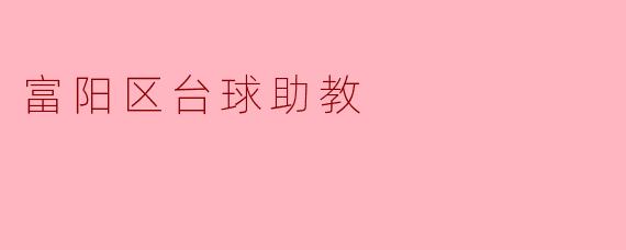 ### 富阳区台球助教:培养未来的台球明星