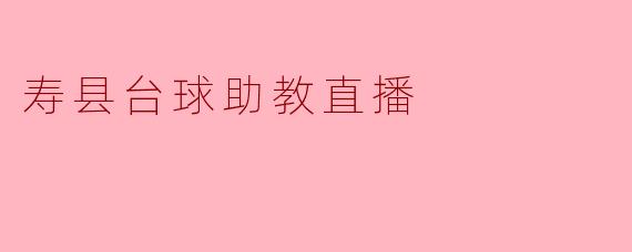 ### 寿县台球助教直播:提升技术的全新体验