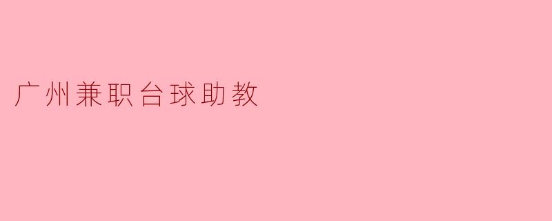 ### 广州兼职台球助教:开启你的职业新篇章