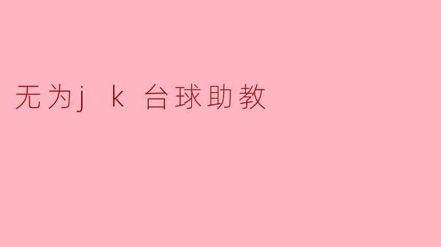无为JK台球助教:陪伴与成长的游戏之旅