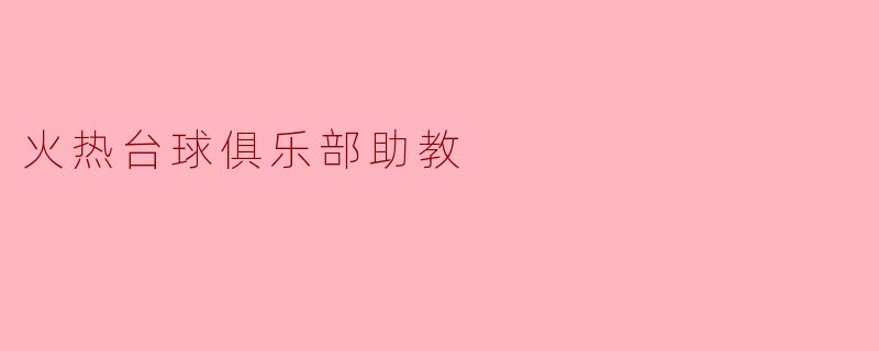 ### 火热台球俱乐部助教:点燃无数青春梦想