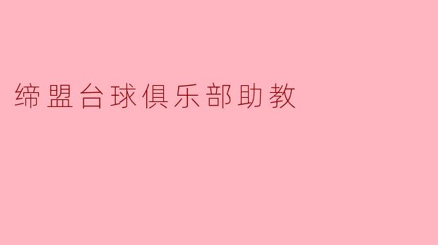 缔盟台球俱乐部的助教主要负责哪些工作?****