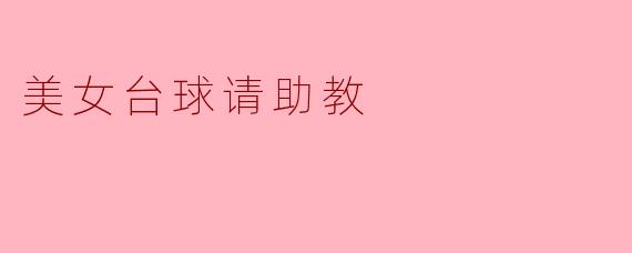 ### 美女台球请助教:一场技艺与魅力的双重较量