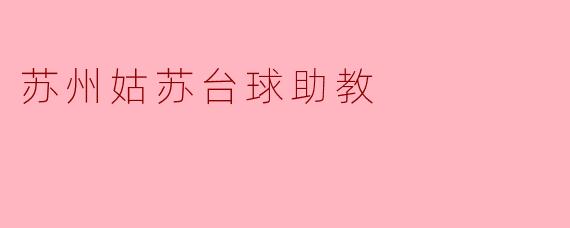 苏州姑苏台球助教:提升技艺的理想选择
