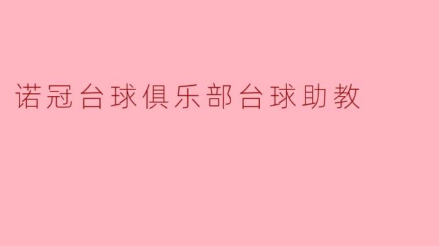 诺冠台球俱乐部的台球助教主要负责哪些工作?