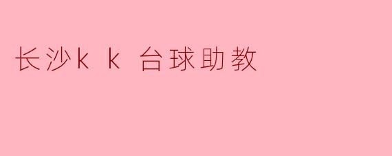 ### 长沙KK台球助教:提升台球技能的理想选择