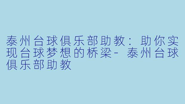 泰州台球俱乐部助教:助你实现台球梦想的桥梁