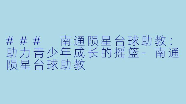 ### 南通陨星台球助教:助力青少年成长的摇篮