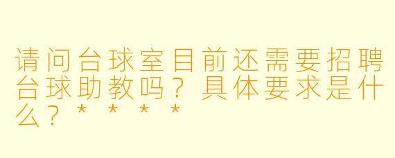 请问台球室目前还需要招聘台球助教吗?具体要求是什么?****