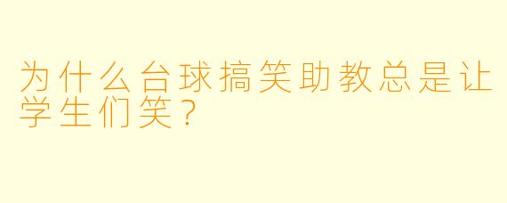 为什么台球搞笑助教总是让学生们笑？