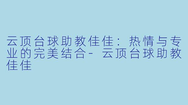 云顶台球助教佳佳:热情与专业的完美结合