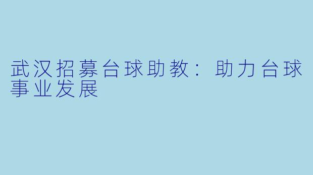 武汉招募台球助教：助力台球事业发展