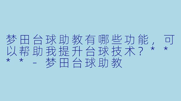 梦田台球助教有哪些功能,可以帮助我提升台球技术?****