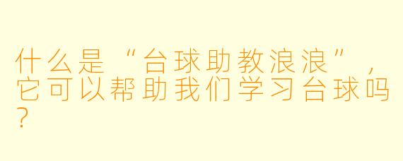 什么是“台球助教浪浪”，它可以帮助我们学习台球吗？