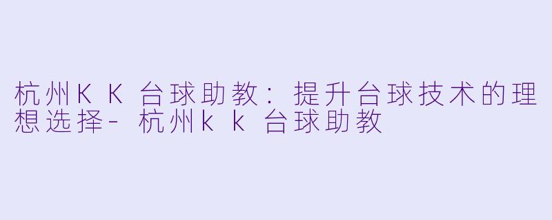 杭州KK台球助教:提升台球技术的理想选择