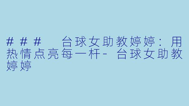 ### 台球女助教婷婷：用热情点亮每一杆-台球女助教婷婷