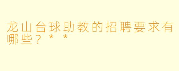 龙山台球助教的招聘要求有哪些?**