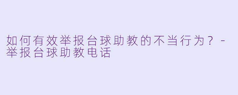 如何有效举报台球助教的不当行为？-举报台球助教电话