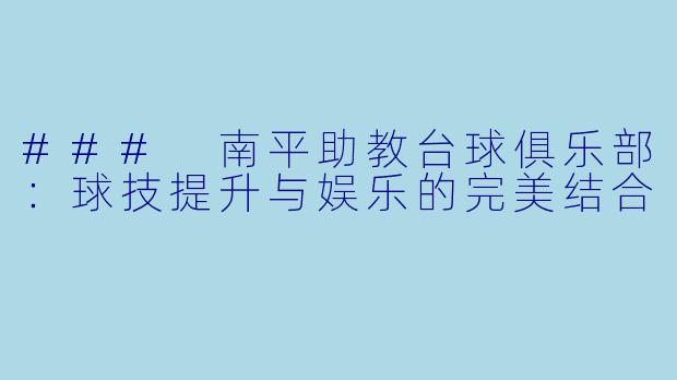 ### 南平助教台球俱乐部：球技提升与娱乐的完美结合