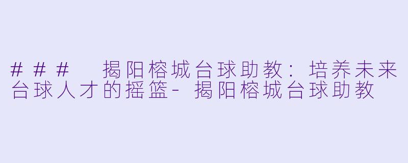 ### 揭阳榕城台球助教：培养未来台球人才的摇篮-揭阳榕城台球助教