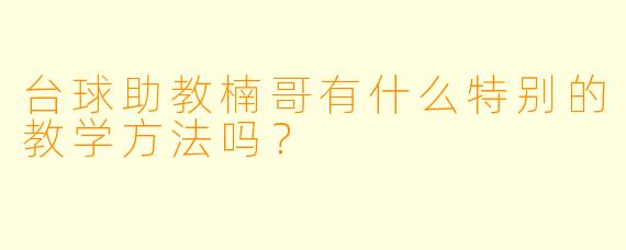 台球助教楠哥有什么特别的教学方法吗？