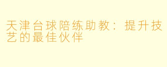 天津台球陪练助教：提升技艺的最佳伙伴
