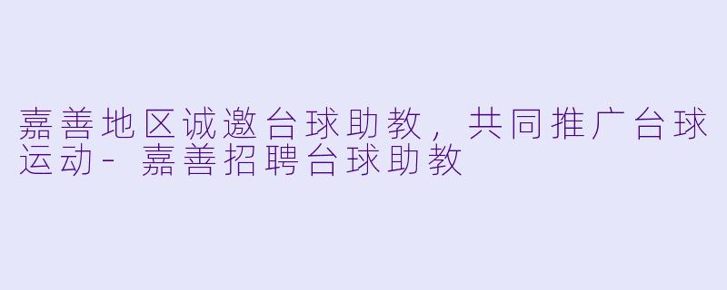 嘉善地区诚邀台球助教，共同推广台球运动-嘉善招聘台球助教