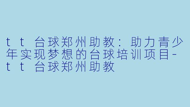 tt台球郑州助教:助力青少年实现梦想的台球培训项目