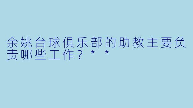 余姚台球俱乐部的助教主要负责哪些工作?**