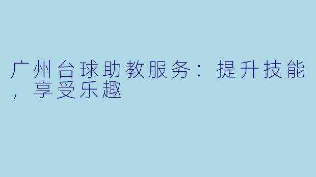 广州台球助教服务：提升技能，享受乐趣