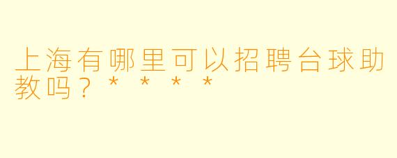上海有哪里可以招聘台球助教吗?****