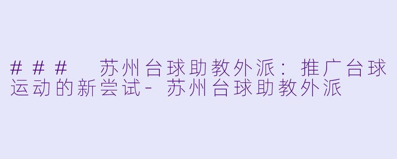 ### 苏州台球助教外派:推广台球运动的新尝试