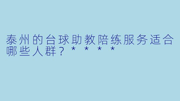 泰州的台球助教陪练服务适合哪些人群?****